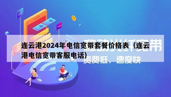 连云港2024年电信宽带套餐价格表（连云港电信宽带客服电话）