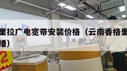 香格里拉广电宽带安装价格（云南香格里拉之声广播）