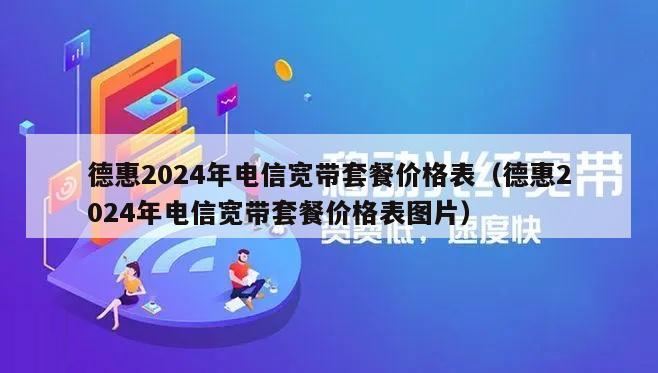 德惠2024年电信宽带套餐价格表（德惠2024年电信宽带套餐价格表图片）