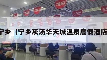 宁乡（宁乡灰汤华天城温泉度假酒店）