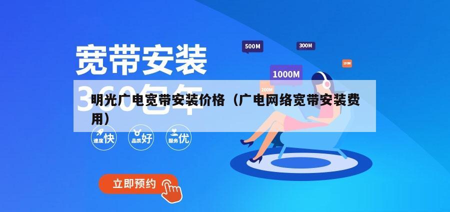 明光广电宽带安装价格（广电网络宽带安装费用）