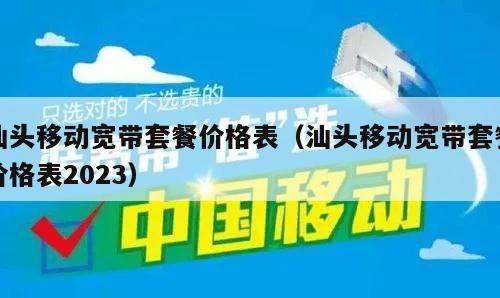 汕头移动宽带套餐价格表（汕头移动宽带套餐价格表2023）