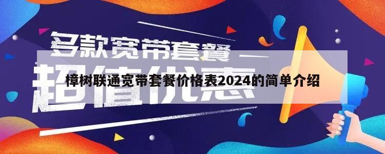 樟树联通宽带套餐价格表2024的简单介绍