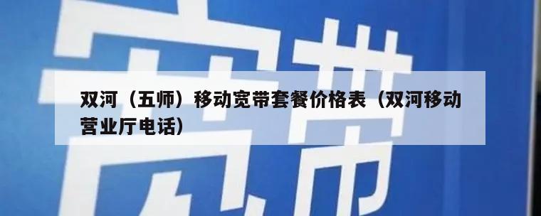 双河（五师）移动宽带套餐价格表（双河移动营业厅电话）