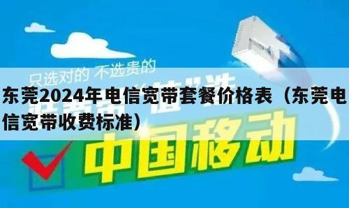 东莞2024年电信宽带套餐价格表（东莞电信宽带收费标准）
