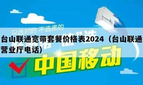 台山联通宽带套餐价格表2024（台山联通营业厅电话）
