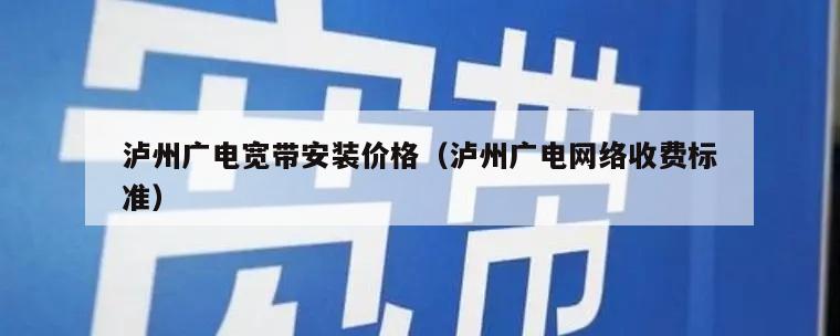 泸州广电宽带安装价格（泸州广电网络收费标准）