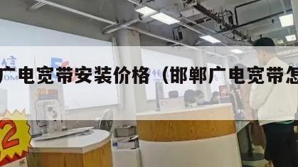 邯郸广电宽带安装价格（邯郸广电宽带怎么样）