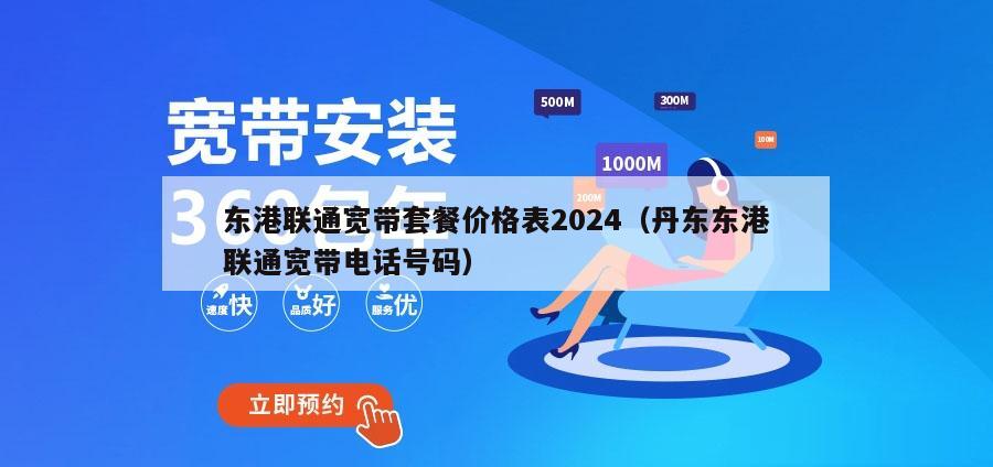 东港联通宽带套餐价格表2024（丹东东港联通宽带电话号码）