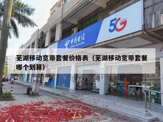 芜湖移动宽带套餐价格表（芜湖移动宽带套餐哪个划算）
