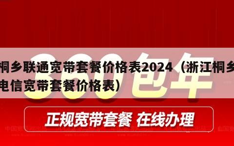 桐乡联通宽带套餐价格表2024（浙江桐乡电信宽带套餐价格表）