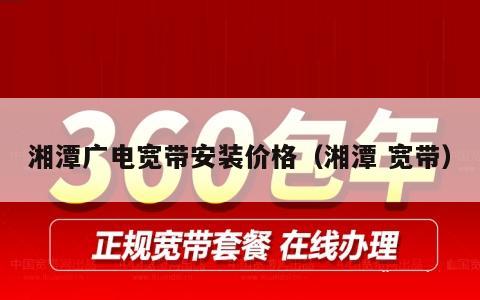 湘潭广电宽带安装价格（湘潭 宽带）