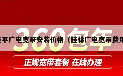 桂平广电宽带安装价格（桂林广电宽带费用）