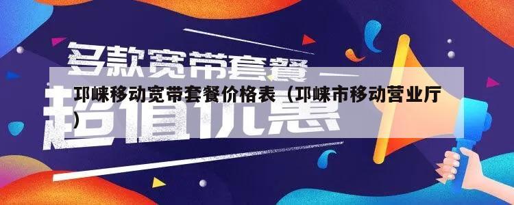 邛崃移动宽带套餐价格表（邛崃市移动营业厅）