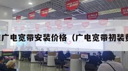启东广电宽带安装价格（广电宽带初装费用）