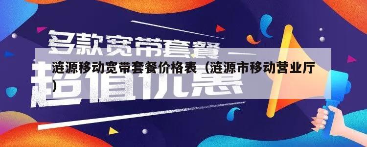 涟源移动宽带套餐价格表（涟源市移动营业厅）