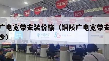 铜陵广电宽带安装价格（铜陵广电宽带安装价格多少）