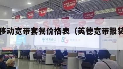 英德移动宽带套餐价格表（英德宽带报装电话）
