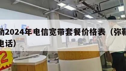弥勒2024年电信宽带套餐价格表（弥勒电信电话）