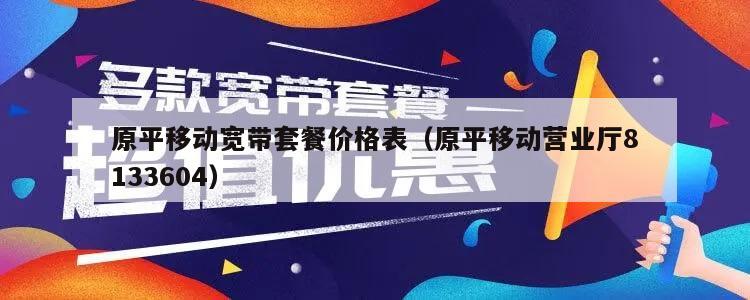 原平移动宽带套餐价格表（原平移动营业厅8133604）