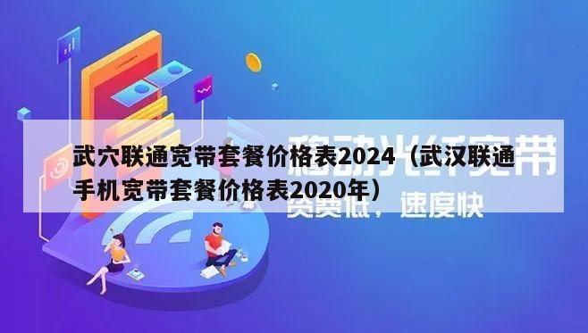 武穴联通宽带套餐价格表2024（武汉联通手机宽带套餐价格表2020年）