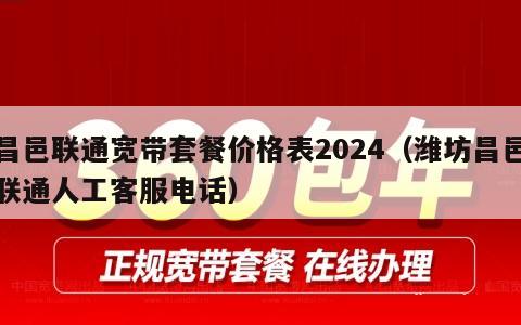 昌邑联通宽带套餐价格表2024（潍坊昌邑联通人工客服电话）