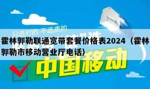 霍林郭勒联通宽带套餐价格表2024（霍林郭勒市移动营业厅电话）