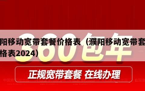 濮阳移动宽带套餐价格表（濮阳移动宽带套餐价格表2024）