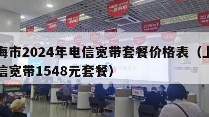 上海市2024年电信宽带套餐价格表（上海电信宽带1548元套餐）