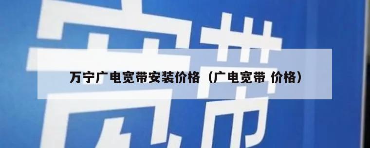 万宁广电宽带安装价格（广电宽带 价格）