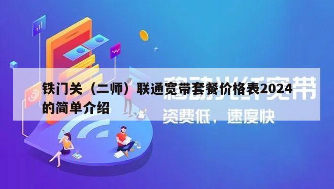 铁门关（二师）联通宽带套餐价格表2024的简单介绍
