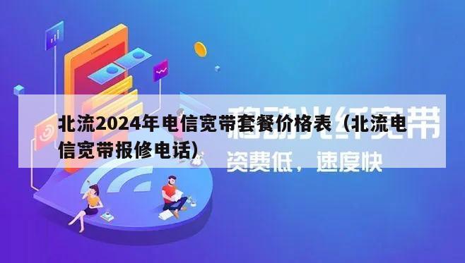 北流2024年电信宽带套餐价格表（北流电信宽带报修电话）