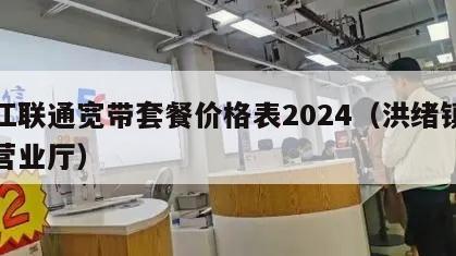 洪江联通宽带套餐价格表2024（洪绪镇联通营业厅）