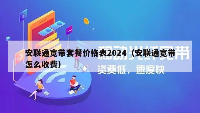 安联通宽带套餐价格表2024（安联通宽带怎么收费）