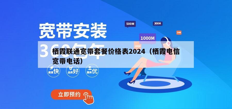 栖霞联通宽带套餐价格表2024（栖霞电信宽带电话）