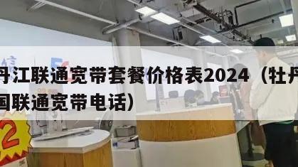 牡丹江联通宽带套餐价格表2024（牡丹江中国联通宽带电话）