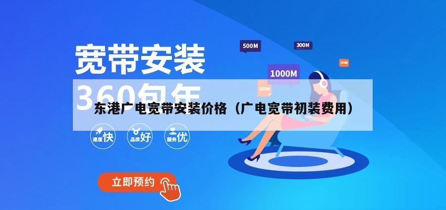 东港广电宽带安装价格（广电宽带初装费用）