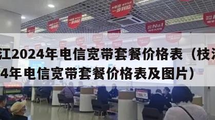 枝江2024年电信宽带套餐价格表（枝江2024年电信宽带套餐价格表及图片）