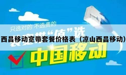西昌移动宽带套餐价格表（凉山西昌移动）