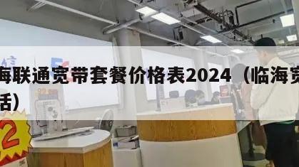 临海联通宽带套餐价格表2024（临海宽带电话）