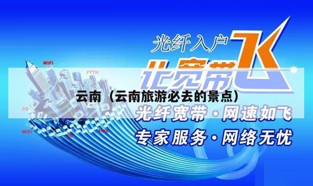云南（云南旅游必去的景点）