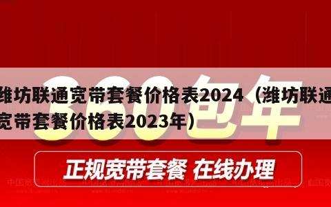 潍坊联通宽带套餐价格表2024（潍坊联通宽带套餐价格表2023年）