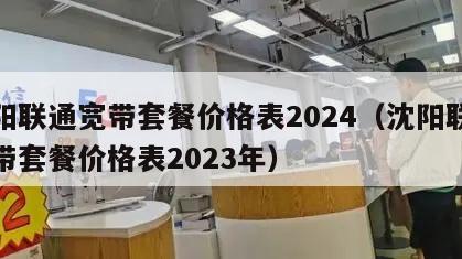 沈阳联通宽带套餐价格表2024（沈阳联通宽带套餐价格表2023年）