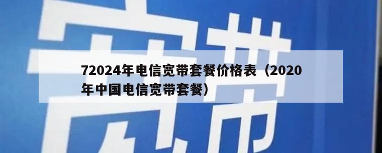 72024年电信宽带套餐价格表（2020年中国电信宽带套餐）