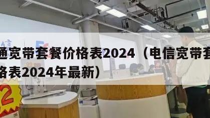 联通宽带套餐价格表2024（电信宽带套餐价格表2024年最新）