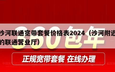 沙河联通宽带套餐价格表2024（沙河附近的联通营业厅）