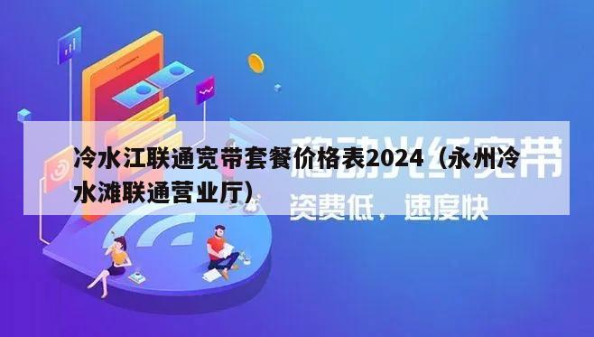 冷水江联通宽带套餐价格表2024（永州冷水滩联通营业厅）