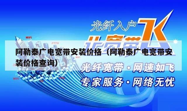 阿勒泰广电宽带安装价格（阿勒泰广电宽带安装价格查询）