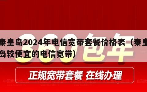 秦皇岛2024年电信宽带套餐价格表（秦皇岛较便宜的电信宽带）