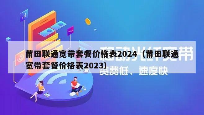 莆田联通宽带套餐价格表2024（莆田联通宽带套餐价格表2023）